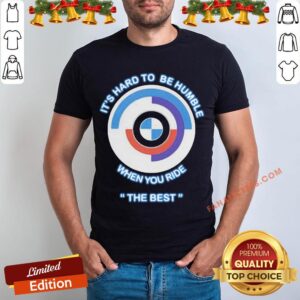 Pretty It’s Hard To Be Humble When You Ride The Best Shirt