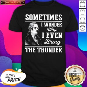 Alexander Hamilton Sometimes I Wander Why I Even Bring The Thunder Shirt