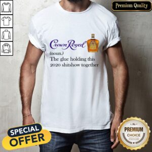 Crown Royal The Glue Holding This 2020 Shit Show Together Shirt