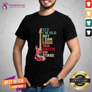 Nice Yes Im Old But I Saw Eddie Van Halen On Stage Shirt