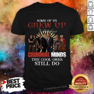 Hot Some Of Us Grew Up Watching Criminal Minds The Cool Ones Still Do Shirt