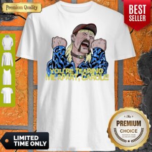 Good Joe Exotic You’re Tearing Me Apart Carole Shirt
