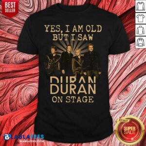 Awesome Yes I Am Old But I Saw Duran On Stage Shirt