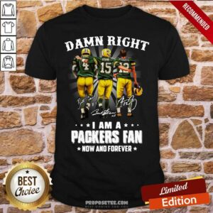 Awesome Damn Right Favre Starr Rodgers I Am A Green Bay Packers Fan Now And Forever Signatures Shirt