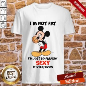 Mickey Mouse I’m Not Fat I’m Just So Freakin Sexy It Overflows Shirt