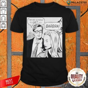 They're Coming To Get You Barbara Shirt
