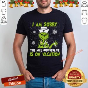 Perfect Grinch I Am Sorry The Nice Upser Life Is On Vacation Christmas Shirt