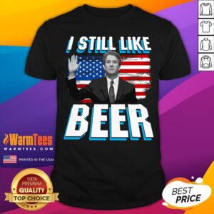 Nice Brett Kavanaugh Still Like Beer Shirt