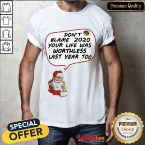 Top Santa Claus Don’t Blame 2020 Your Life Was Worthless Last Year Too Christmas Shirt