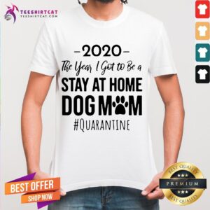 Hot 2020 The Year I Got To Be A Stay At Home Dog Mom Quarantine Shirt