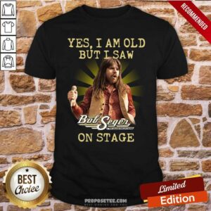 Good Yes I Am Old But I Saw Bob Seger On Stage Shirt