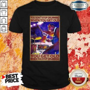Nice You Dont Stop Drumming When You Get Old You Get Old When You Stop Drumming Shirt