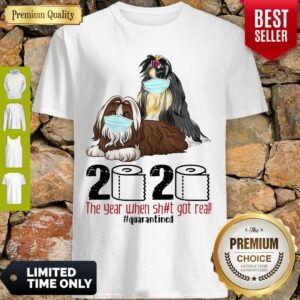 Funny Shih Tzu The Year When Shit Got Real Quarantined 2020 Shirt