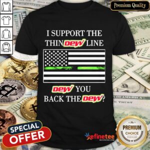 Good I Support The Thin Dew Line Dew You Back The Dew Shirt