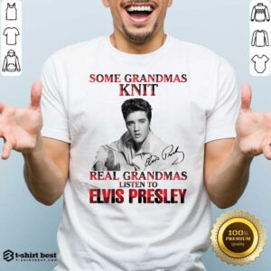 Pretty Some Grandmas Knit Real Grandmas Listen To Elvis Presley Signature Shirt