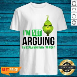 I’m Not Arguing I’m Explaining Why I’m Right The Grinch Version Shirt
