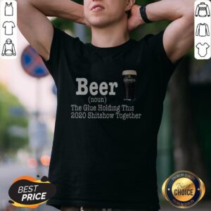 Beer The Glue Holding This 2020 Shitshow Together Shirt