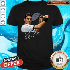 Hot I Have Been Roger Federer Signature Shirt
