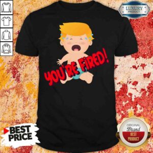 Nice You’Re Fired Baby Trump! Election Shirt