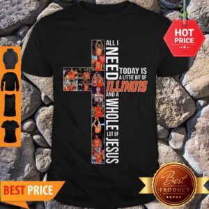 Original Cross All I Need Today A Little Bit Of Illinois Fighting Illini And A Whole Lot Of Jesus Shirt