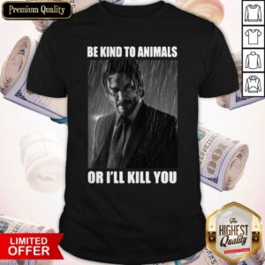 John Wick Be Kind To Animals Or I’ll Kill You Shirt