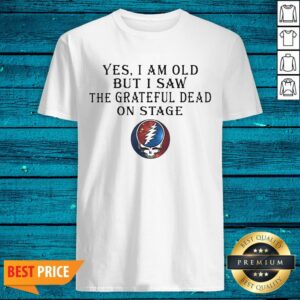 Luxury Yes I Am Old But I Saw The Grateful Dead On Stage Shirt