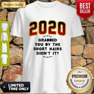 Pretty 2020 Grabbed You By The Short Hairs Didn’t It Shirt