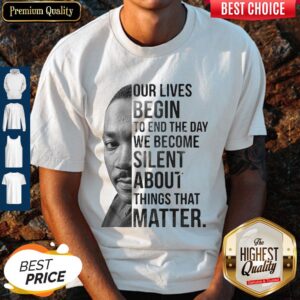 Funny Our Lives Begin To End The Day We Become Silent About Things That Matter Shirt
