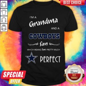 I’m A Grandma And A Cowboys Fan Which Means I’m Pretty Much Perfect Shirt