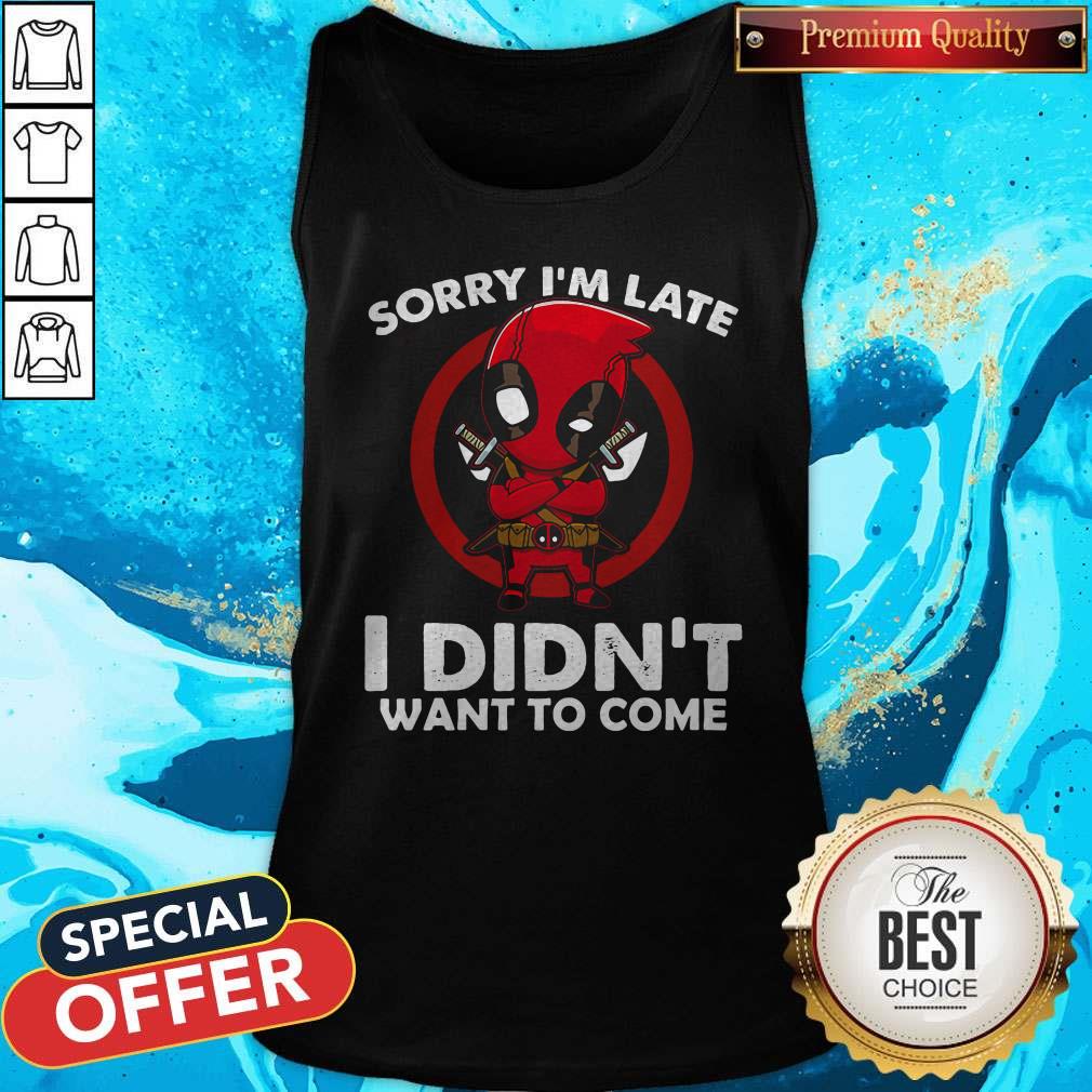 Cute Sorry I'm Late I Didn't Want To Come Deadpool Shirt