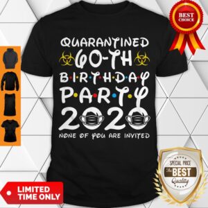 Good Quarantined 60th Birthday Party 2020 None Of You Are Invited Shirt