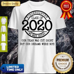 Kindergarten Class Of 2020 We Made History Our Year Was Cut Short But Our Dreams Were North Shirt