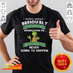 Nice Grinch People Should Seriously Stop Expecting Normal From Me We All Know It’s Never Going To Happen Shirt