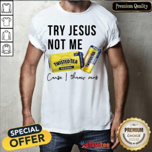 Nice Twisted Tea Try Jesus Not Me Cause I Throw Caus Shirt