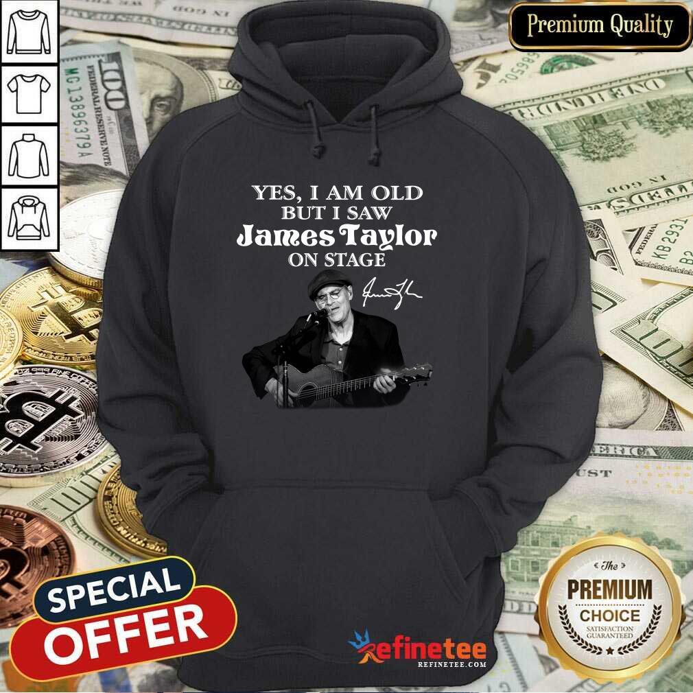 Excellent Yes I Am Old But I Saw James Taylor On Stage Signature Shirt