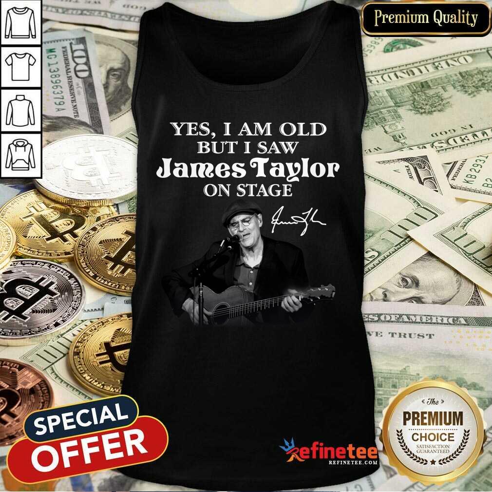Excellent Yes I Am Old But I Saw James Taylor On Stage Signature Shirt