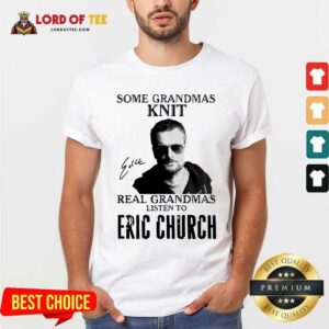 Hot Some Grandmas Knit Real Grandmas Listen To Eric Church Signature Shirt