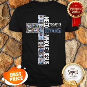 Official All I Need Today Is A lIttle Bit Of Titans And A Whole Lot Of Jesus Shirt