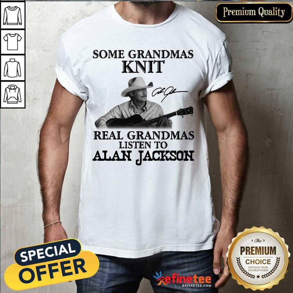 Funny Some Grandmas Knit Real Grandmas Listen To Alan Jackson Signature Shirt