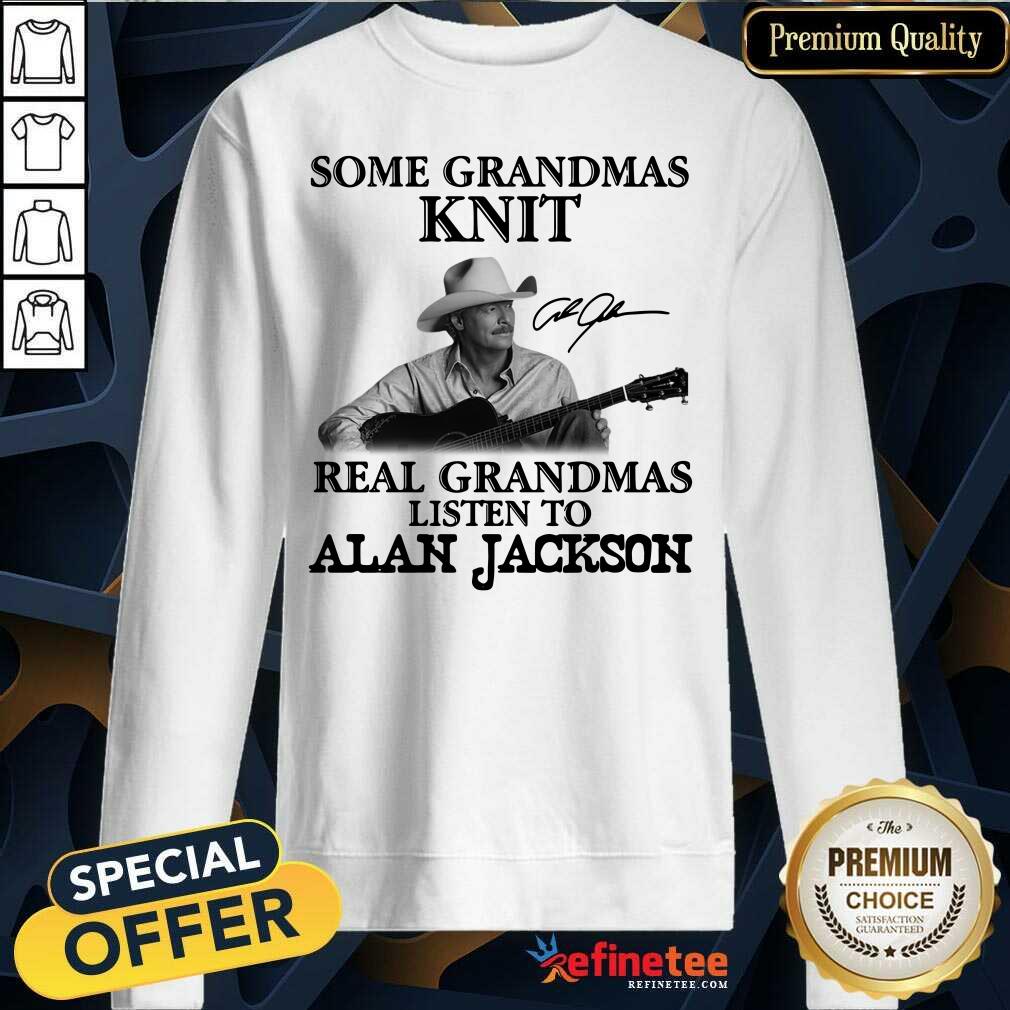 Funny Some Grandmas Knit Real Grandmas Listen To Alan Jackson Signature Shirt