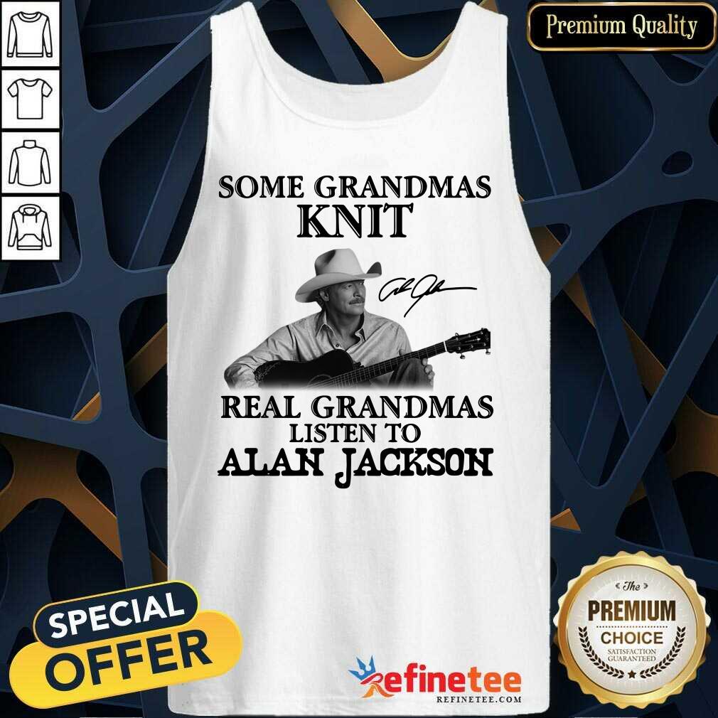 Funny Some Grandmas Knit Real Grandmas Listen To Alan Jackson Signature Shirt