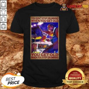 Hot You Dont Stop Drumming When You Get Old You Get Old When You Stop Drumming Shirt