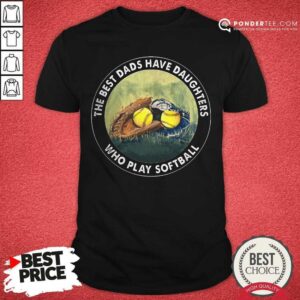 The Best Dads Have Daughters Who Play Softball Shirt
