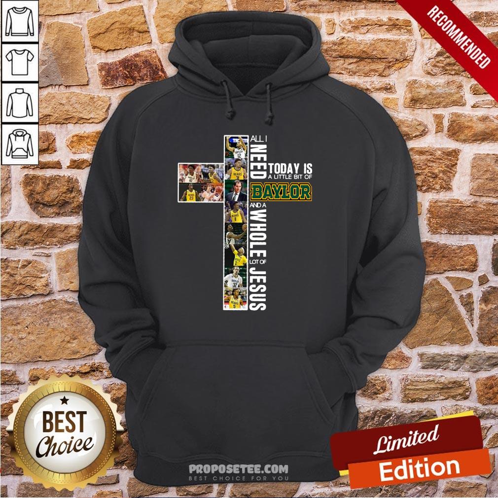 Good All I Need Today Is A Little Bit Of Baylor And A Whole Lot Of Jesus Shirt