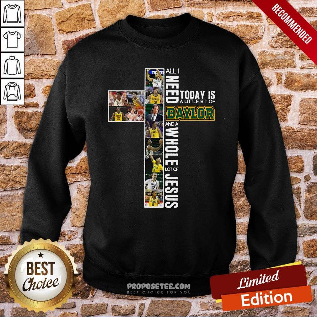 Good All I Need Today Is A Little Bit Of Baylor And A Whole Lot Of Jesus Shirt