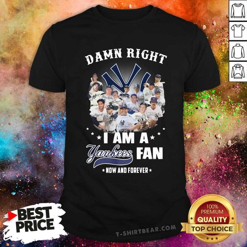 Good Damn Right I Am A Yankees Fan Now And Forever 2021 Shirt