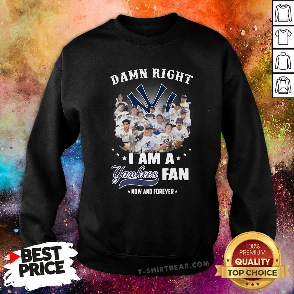 Good Damn Right I Am A Yankees Fan Now And Forever 2021 Shirt