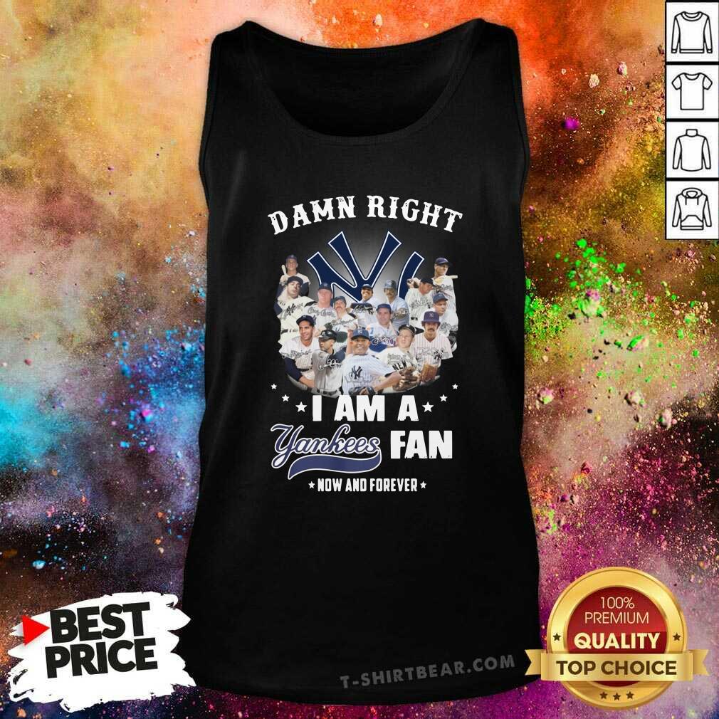 Good Damn Right I Am A Yankees Fan Now And Forever 2021 Shirt