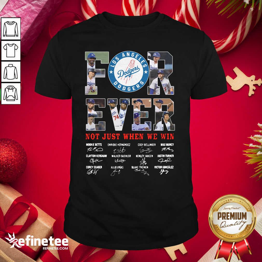 Good Forever Not Just When We Win Los Angeles Dodgers Team Signatures Shirt
