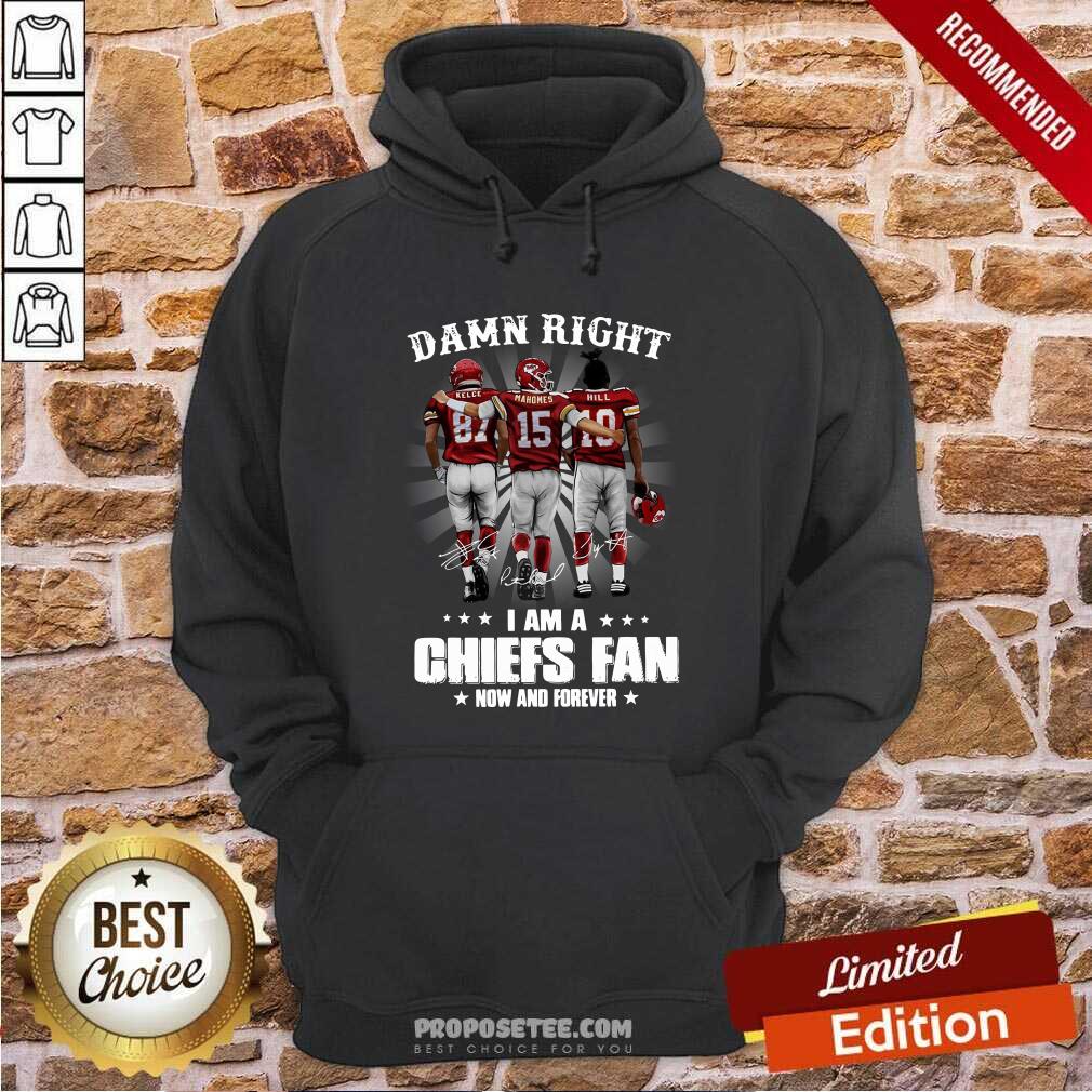 Good The Kelce Mahomes Hill Damn Right I’m A Chiefs Fan Now And Forever Shirt